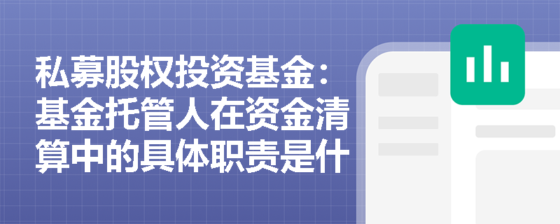 私募股权投资基金:基金托管人在资金清算中的具体职责是什么? 私募股权投资基金:基金托管人在资金清算中的具体职责是什么?