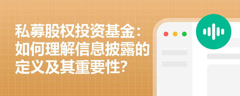 私募股权投资基金:如何理解信息披露的定义及其重要性? 私募股权投资基金:如何理解信息披露的定义及其重要性?
