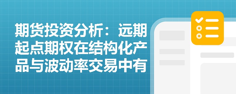 期货投资分析:远期起点期权在结构化产品与波动率交易中有何独特应用优势? 期货投资分析:远期起点期权在结构化产品与波动率交易中有何独特应用优势?
