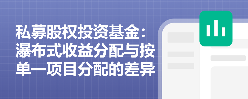 私募股权投资基金:瀑布式收益分配与按单一项目分配的差异在哪里? 私募股权投资基金:瀑布式收益分配与按单一项目分配的差异在哪里?
