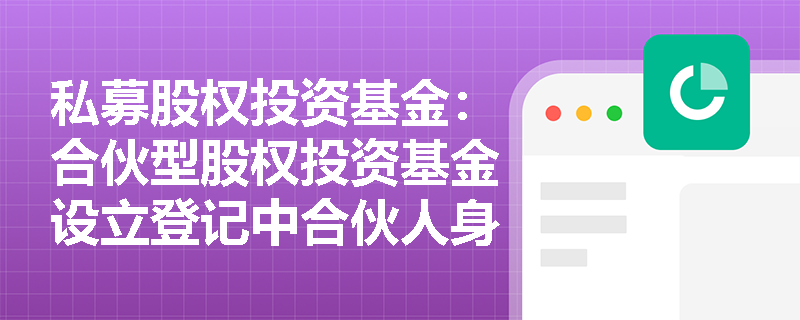 私募股权投资基金:合伙型股权投资基金设立登记中合伙人身份证明文件有哪些要求? 私募股权投资基金:合伙型股权投资基金设立登记中合伙人身份证明文件有哪些要求?