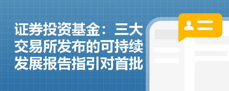 证券投资基金:三大交易所发布的可持续发展报告指引对首批强制披露范围及核心议题有何具体要求? 证券投资基金:三大交易所发布的可持续发展报告指引对首批强制披露范围及核心议题有何具体要求?