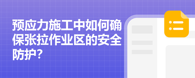 预应力施工中如何确保张拉作业区的安全防护? 预应力施工中如何确保张拉作业区的安全防护?
