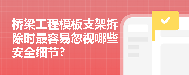 桥梁工程模板支架拆除时最容易忽视哪些安全细节? 桥梁工程模板支架拆除时最容易忽视哪些安全细节?