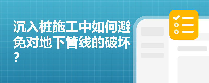 沉入桩施工中如何避免对地下管线的破坏? 沉入桩施工中如何避免对地下管线的破坏?