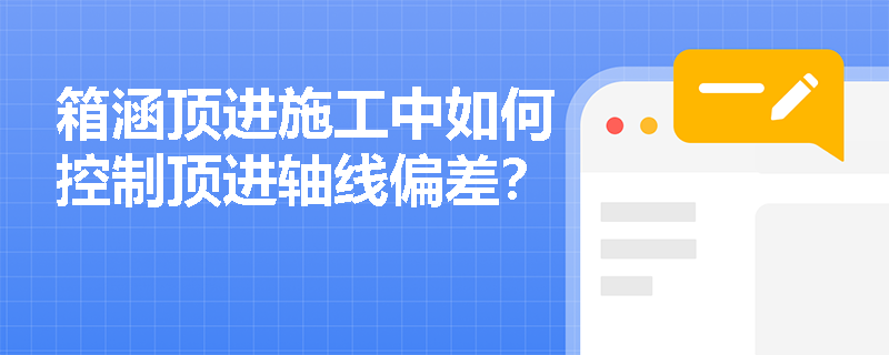 箱涵顶进施工中如何控制顶进轴线偏差? 箱涵顶进施工中如何控制顶进轴线偏差?