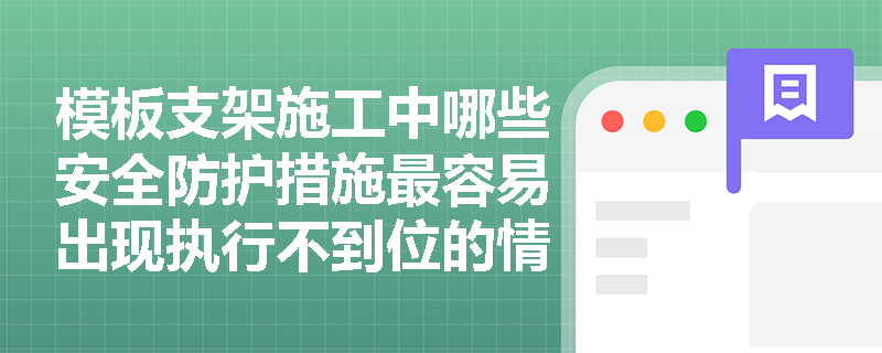模板支架施工中哪些安全防护措施最容易出现执行不到位的情况? 模板支架施工中哪些安全防护措施最容易出现执行不到位的情况?