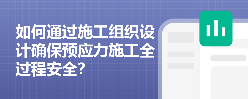 如何通过施工组织设计确保预应力施工全过程安全? 如何通过施工组织设计确保预应力施工全过程安全?
