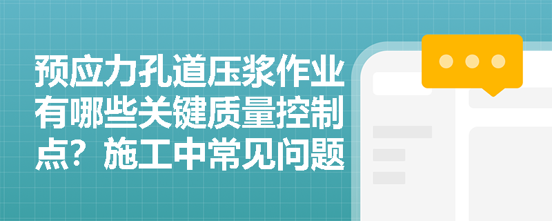预应力孔道压浆作业有哪些关键质量控制点?施工中常见问题如何预防? 预应力孔道压浆作业有哪些关键质量控制点?施工中常见问题如何预防?