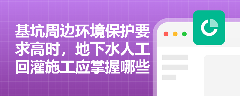 基坑周边环境保护要求高时，地下水人工回灌施工应掌握哪些核心技术参数与时间间隔要求？