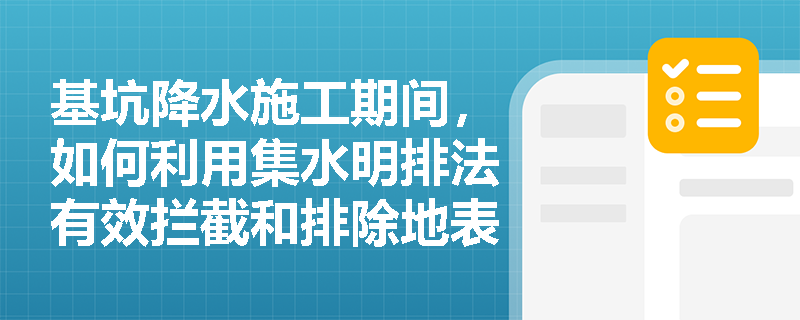 基坑降水施工期间,如何利用集水明排法有效拦截和排除地表及坑底积水? 基坑降水施工期间,如何利用集水明排法有效拦截和排除地表及坑底积水?