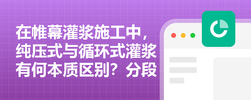 在帷幕灌浆施工中，纯压式与循环式灌浆有何本质区别？分段灌浆又适用于哪些复杂地质条件？