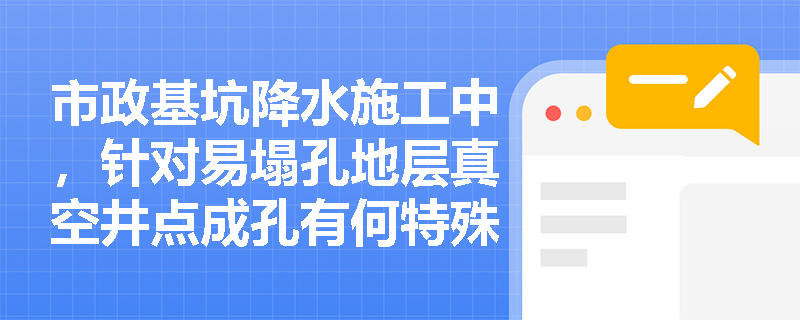 市政基坑降水施工中,针对易塌孔地层真空井点成孔有何特殊工艺?降水运行期间的监测与应急管理如何落实? 市政基坑降水施工中,针对易塌孔地层真空井点成孔有何特殊工艺?降水运行期间的监测与应急管理如何落实?