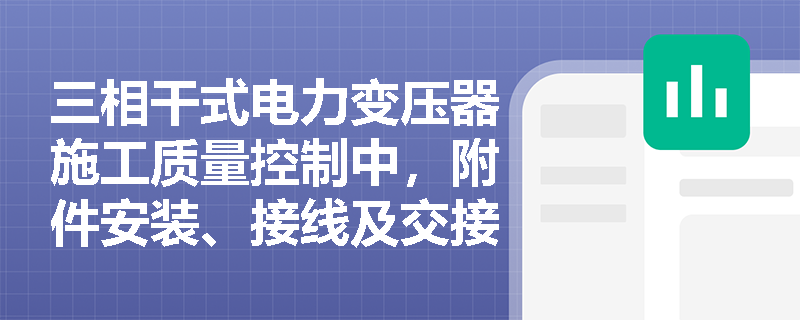 三相干式电力变压器施工质量控制中,附件安装、接线及交接试验的规范标准是什么? 三相干式电力变压器施工质量控制中,附件安装、接线及交接试验的规范标准是什么?