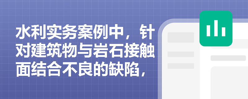水利实务案例中,针对建筑物与岩石接触面结合不良的缺陷,接触灌浆的施工目的与综合效益如何体现? 水利实务案例中,针对建筑物与岩石接触面结合不良的缺陷,接触灌浆的施工目的与综合效益如何体现?