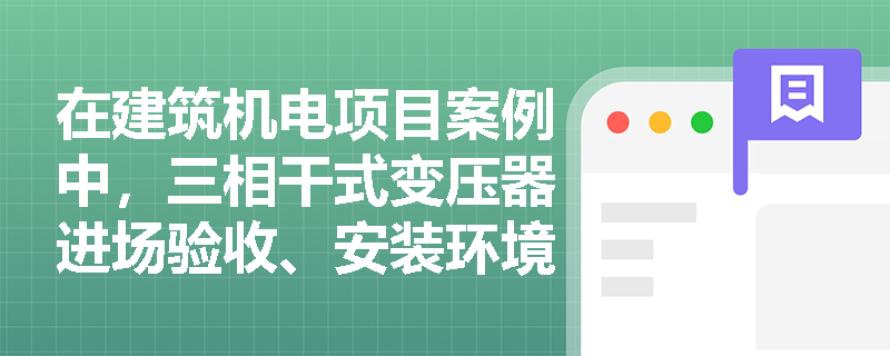 在建筑机电项目案例中,三相干式变压器进场验收、安装环境及防受潮处理有哪些关键考点? 在建筑机电项目案例中,三相干式变压器进场验收、安装环境及防受潮处理有哪些关键考点?