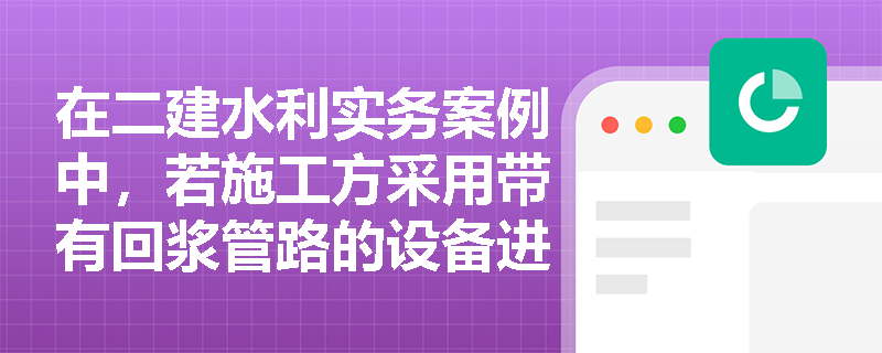 在二建水利实务案例中，若施工方采用带有回浆管路的设备进行地基加固属于何种流动方式？对于孔深较大且岩性变化明显的地层又该如何安排灌浆工序？