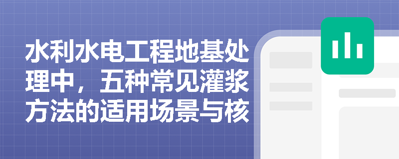 水利水电工程地基处理中,五种常见灌浆方法的适用场景与核心作用分别是什么? 水利水电工程地基处理中,五种常见灌浆方法的适用场景与核心作用分别是什么?