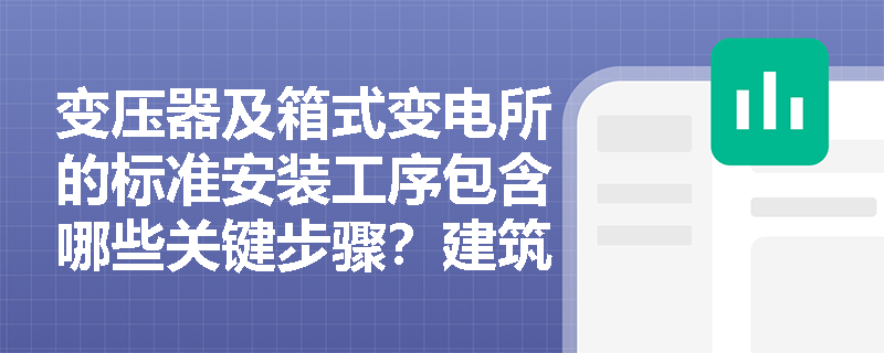 变压器及箱式变电所的标准安装工序包含哪些关键步骤?建筑电气配线桥架施工及总体布线应遵循什么原则? 变压器及箱式变电所的标准安装工序包含哪些关键步骤?建筑电气配线桥架施工及总体布线应遵循什么原则?