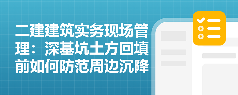 二建建筑实务现场管理:深基坑土方回填前如何防范周边沉降风险?回填压实参数及基底保护有哪些强制性规定? 二建建筑实务现场管理:深基坑土方回填前如何防范周边沉降风险?回填压实参数及基底保护有哪些强制性规定?