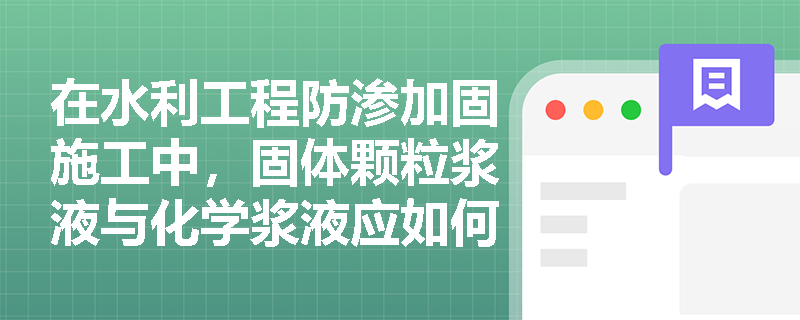 在水利工程防渗加固施工中，固体颗粒浆液与化学浆液应如何选用？纯压式与循环式灌注方式又该如何匹配？
