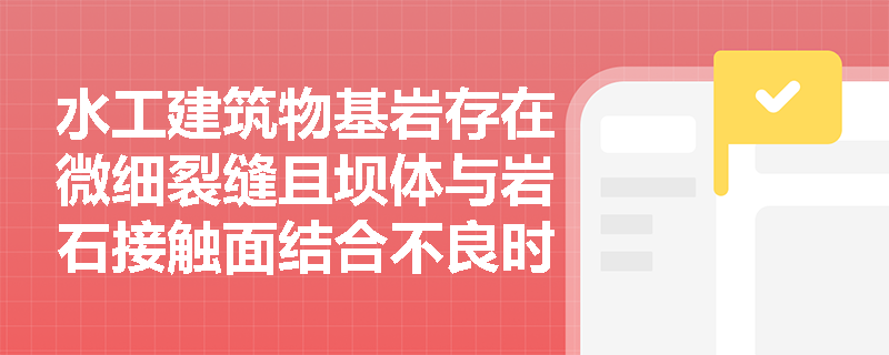 水工建筑物基岩存在微细裂缝且坝体与岩石接触面结合不良时,应分别采用何种灌浆方法进行处理? 水工建筑物基岩存在微细裂缝且坝体与岩石接触面结合不良时,应分别采用何种灌浆方法进行处理?