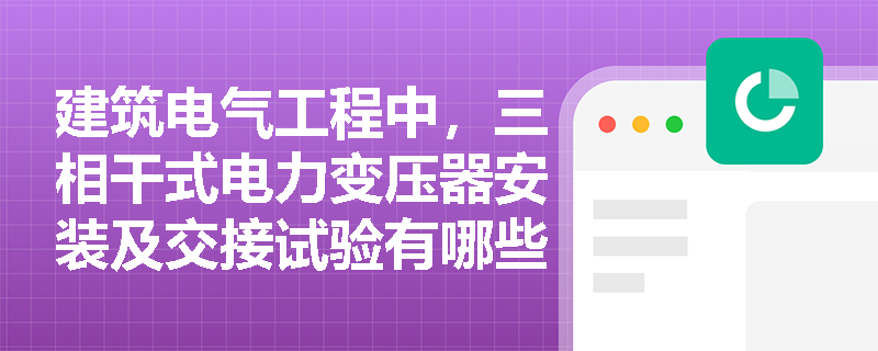建筑电气工程中,三相干式电力变压器安装及交接试验有哪些核心技术要求与注意事项? 建筑电气工程中,三相干式电力变压器安装及交接试验有哪些核心技术要求与注意事项?