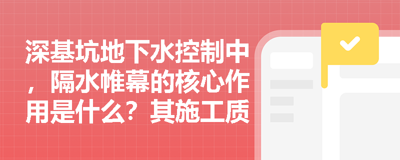 深基坑地下水控制中,隔水帷幕的核心作用是什么?其施工质量控制要点有哪些? 深基坑地下水控制中,隔水帷幕的核心作用是什么?其施工质量控制要点有哪些?