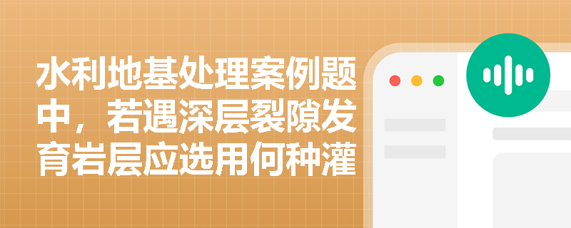水利地基处理案例题中,若遇深层裂隙发育岩层应选用何种灌浆程序?纯压式与循环式的浆液流向有何不同? 水利地基处理案例题中,若遇深层裂隙发育岩层应选用何种灌浆程序?纯压式与循环式的浆液流向有何不同?
