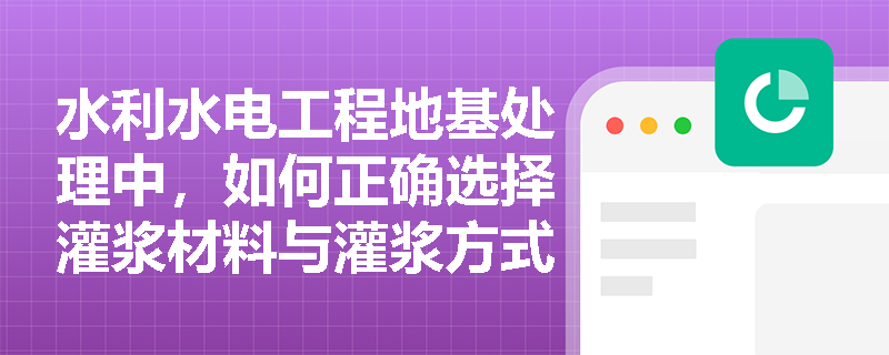 水利水电工程地基处理中,如何正确选择灌浆材料与灌浆方式以应对复杂地质条件? 水利水电工程地基处理中,如何正确选择灌浆材料与灌浆方式以应对复杂地质条件?