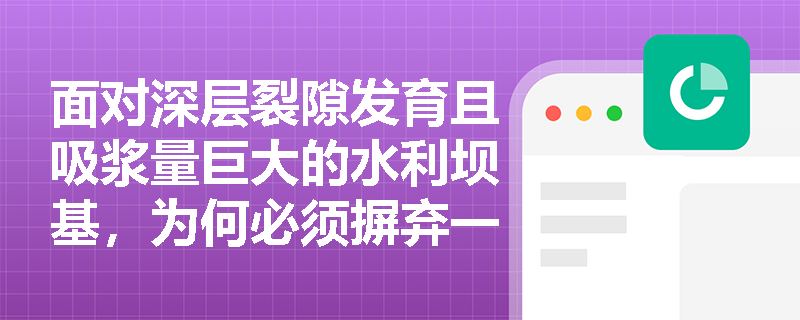 面对深层裂隙发育且吸浆量巨大的水利坝基，为何必须摒弃一次灌浆而改用分段灌浆工艺？