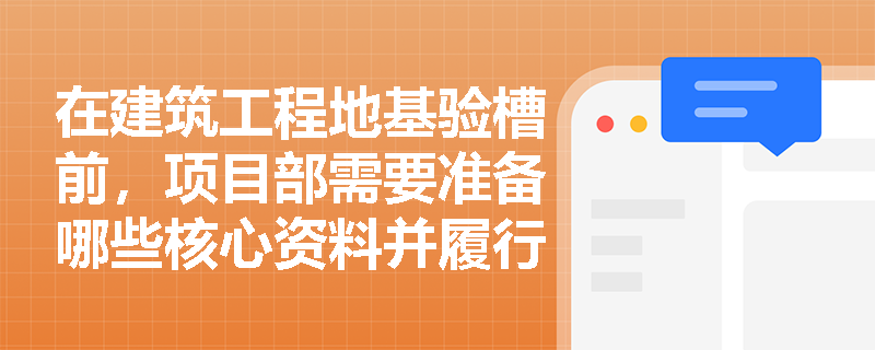 在建筑工程地基验槽前,项目部需要准备哪些核心资料并履行怎样的验收程序? 在建筑工程地基验槽前,项目部需要准备哪些核心资料并履行怎样的验收程序?