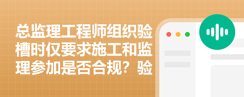 总监理工程师组织验槽时仅要求施工和监理参加是否合规?验槽前对地下管线及软弱下卧层应做哪些排查准备? 总监理工程师组织验槽时仅要求施工和监理参加是否合规?验槽前对地下管线及软弱下卧层应做哪些排查准备?
