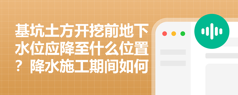基坑土方开挖前地下水位应降至什么位置?降水施工期间如何有效防止地表水浸入并监控周边环境变形? 基坑土方开挖前地下水位应降至什么位置?降水施工期间如何有效防止地表水浸入并监控周边环境变形?