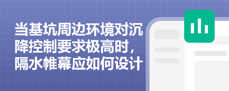 当基坑周边环境对沉降控制要求极高时,隔水帷幕应如何设计?坑内降水与坑外隔水如何协同作用以保护邻近建(构)筑物? 当基坑周边环境对沉降控制要求极高时,隔水帷幕应如何设计?坑内降水与坑外隔水如何协同作用以保护邻近建(构)筑物?