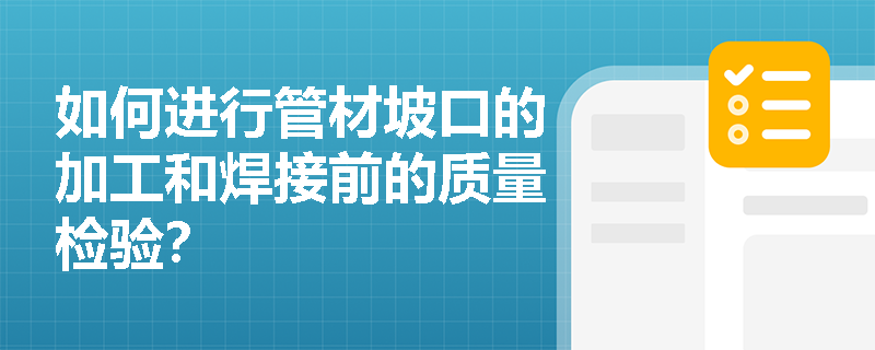 如何进行管材坡口的加工和焊接前的质量检验？