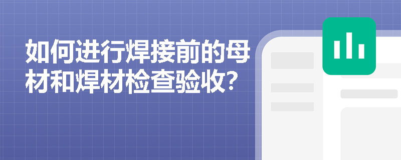 如何进行焊接前的母材和焊材检查验收? 如何进行焊接前的母材和焊材检查验收?