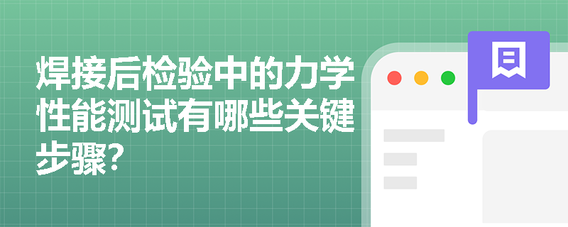 焊接后检验中的力学性能测试有哪些关键步骤? 焊接后检验中的力学性能测试有哪些关键步骤?