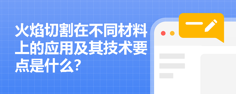 火焰切割在不同材料上的应用及其技术要点是什么? 火焰切割在不同材料上的应用及其技术要点是什么?