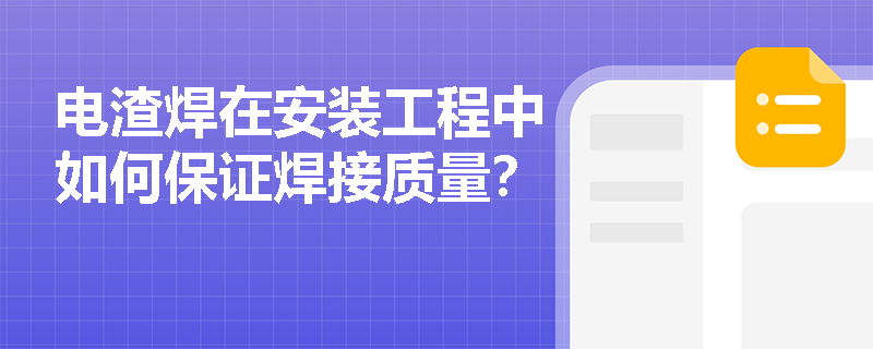 电渣焊在安装工程中如何保证焊接质量? 电渣焊在安装工程中如何保证焊接质量?