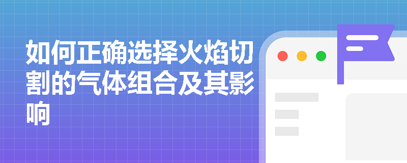 如何正确选择火焰切割的气体组合及其影响 如何正确选择火焰切割的气体组合及其影响
