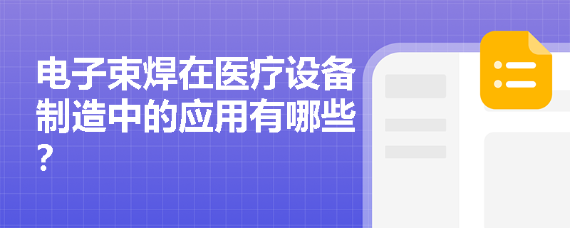 电子束焊在医疗设备制造中的应用有哪些? 电子束焊在医疗设备制造中的应用有哪些?