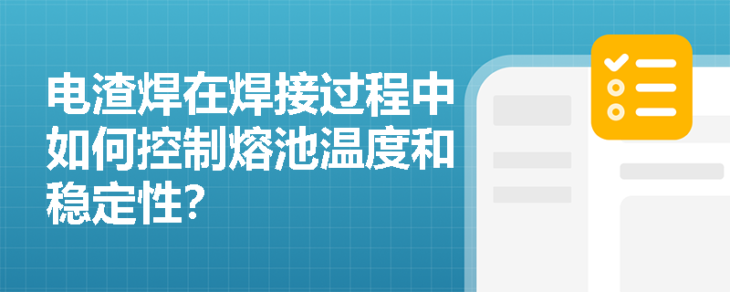 电渣焊在焊接过程中如何控制熔池温度和稳定性? 电渣焊在焊接过程中如何控制熔池温度和稳定性?