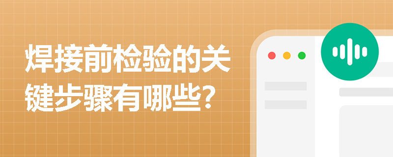 焊接前检验的关键步骤有哪些？
