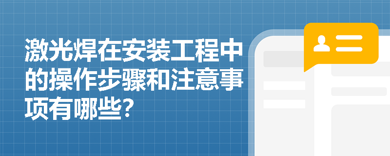 激光焊在安装工程中的操作步骤和注意事项有哪些? 激光焊在安装工程中的操作步骤和注意事项有哪些?