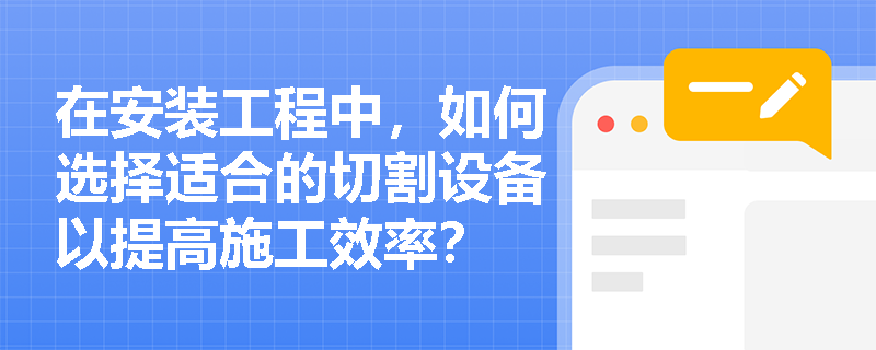 在安装工程中,如何选择适合的切割设备以提高施工效率? 在安装工程中,如何选择适合的切割设备以提高施工效率?