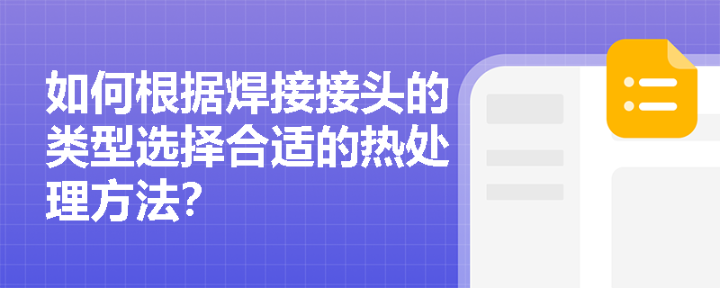 如何根据焊接接头的类型选择合适的热处理方法？