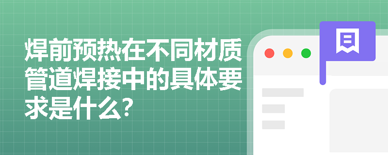 焊前预热在不同材质管道焊接中的具体要求是什么? 焊前预热在不同材质管道焊接中的具体要求是什么?