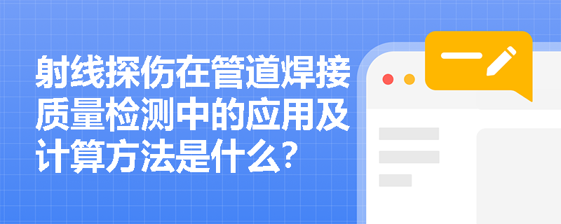 射线探伤在管道焊接质量检测中的应用及计算方法是什么? 射线探伤在管道焊接质量检测中的应用及计算方法是什么?