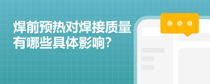 焊前预热对焊接质量有哪些具体影响? 焊前预热对焊接质量有哪些具体影响?